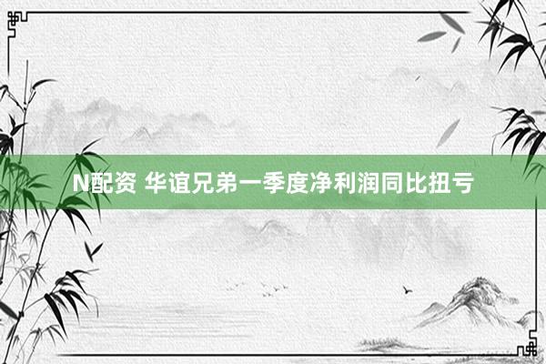 N配资 华谊兄弟一季度净利润同比扭亏