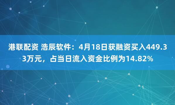 港联配资 浩辰软件：4月18日获融资买入449.33万元，占当日流入资金比例为14.82%