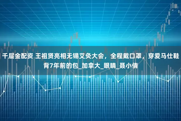 千层金配资 王祖贤亮相无锡艾灸大会，全程戴口罩，穿爱马仕鞋背7年前的包_加拿大_眼睛_聂小倩