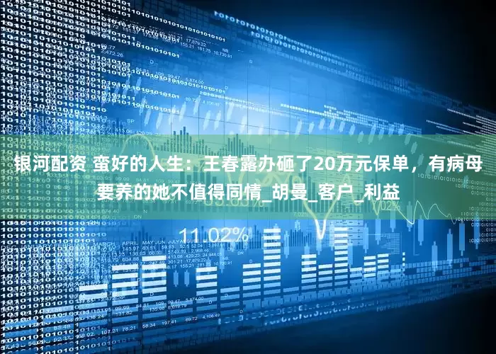银河配资 蛮好的人生：王春露办砸了20万元保单，有病母要养的她不值得同情_胡曼_客户_利益