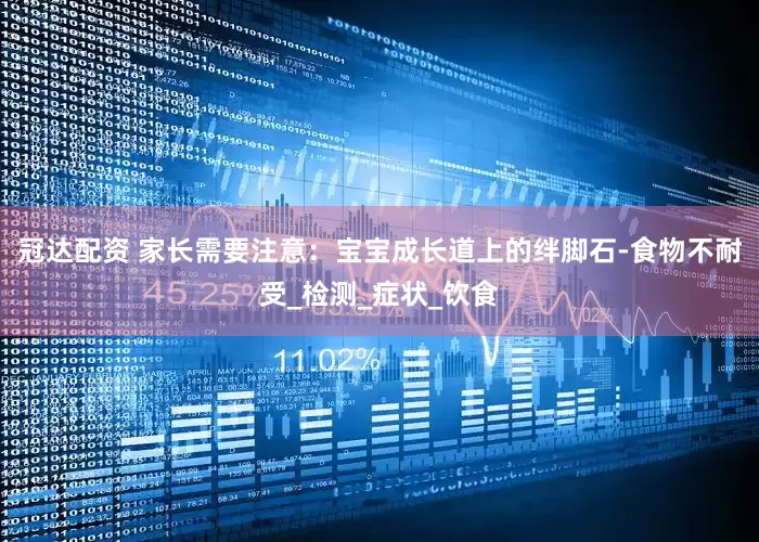 冠达配资 家长需要注意：宝宝成长道上的绊脚石-食物不耐受_检测_症状_饮食