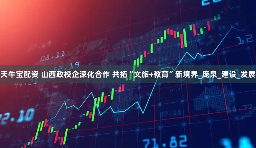 天牛宝配资 山西政校企深化合作 共拓“文旅+教育”新境界_庞泉_建设_发展