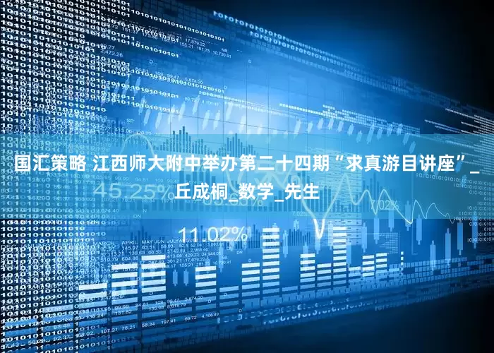 国汇策略 江西师大附中举办第二十四期“求真游目讲座”_丘成桐_数学_先生