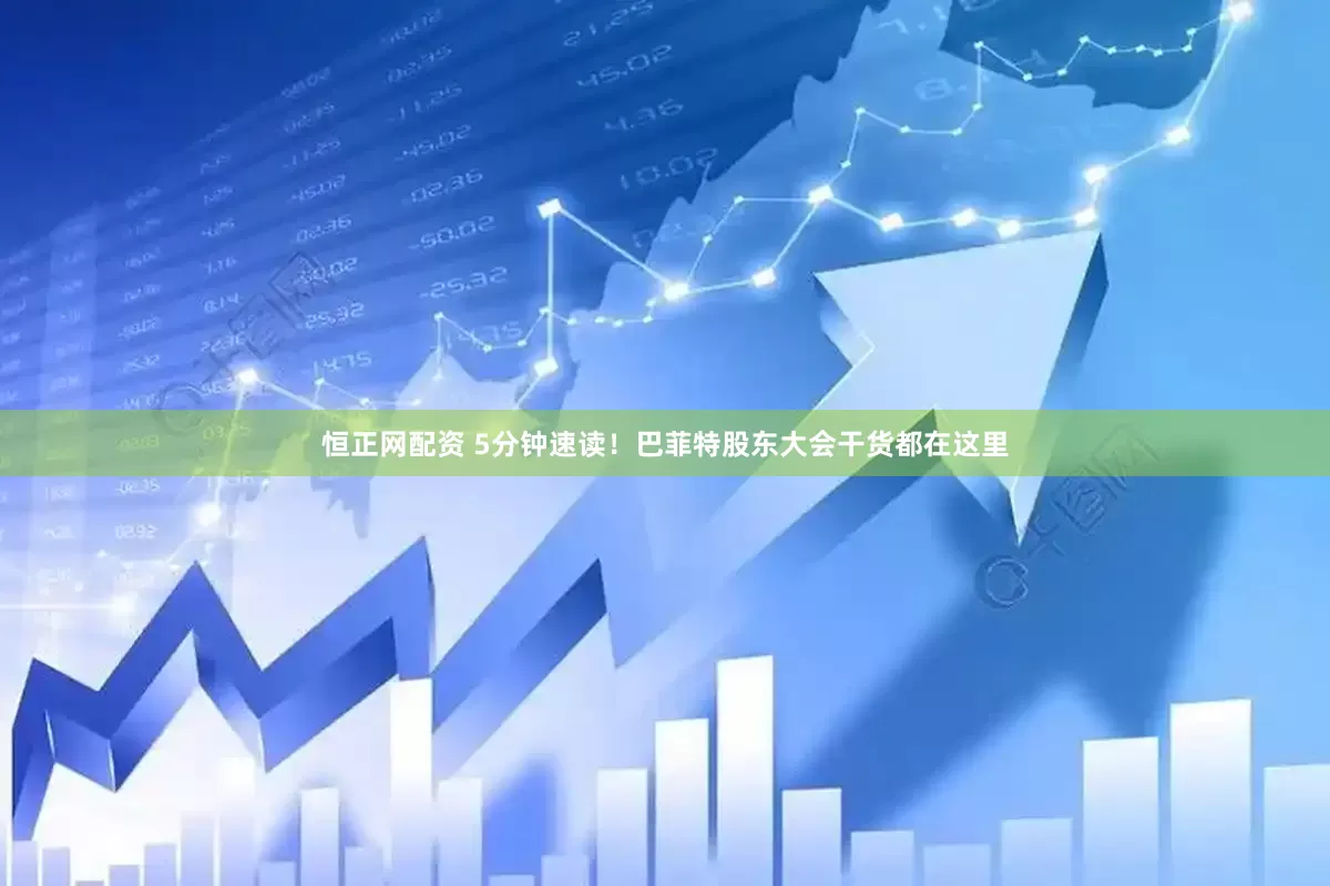 恒正网配资 5分钟速读！巴菲特股东大会干货都在这里