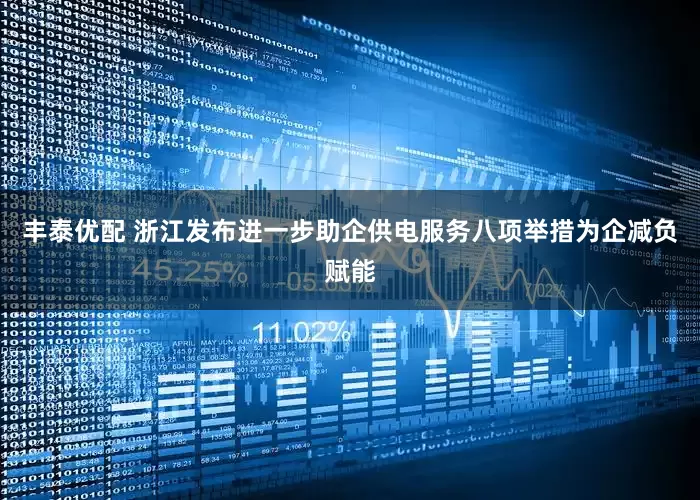 丰泰优配 浙江发布进一步助企供电服务八项举措为企减负赋能