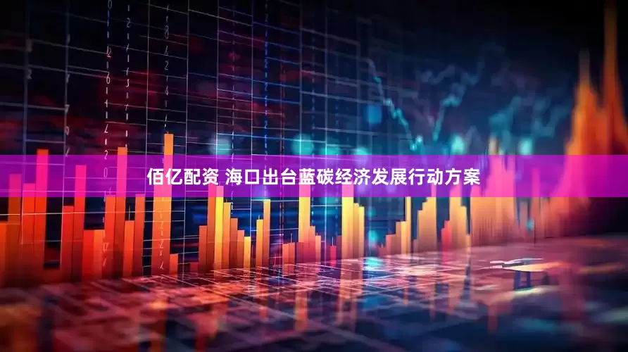 佰亿配资 海口出台蓝碳经济发展行动方案