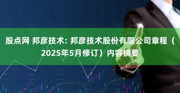 股点网 邦彦技术: 邦彦技术股份有限公司章程（2025年5月修订）内容摘要