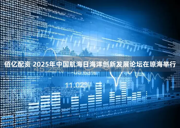 佰亿配资 2025年中国航海日海洋创新发展论坛在琼海举行