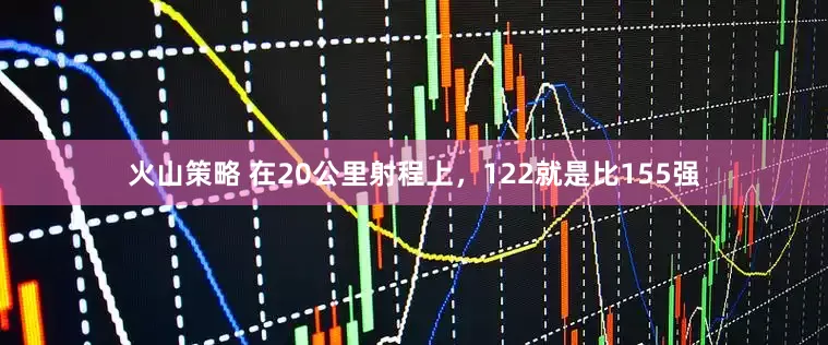 火山策略 在20公里射程上，122就是比155强