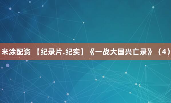 米涂配资 【纪录片.纪实】《一战大国兴亡录》（4）