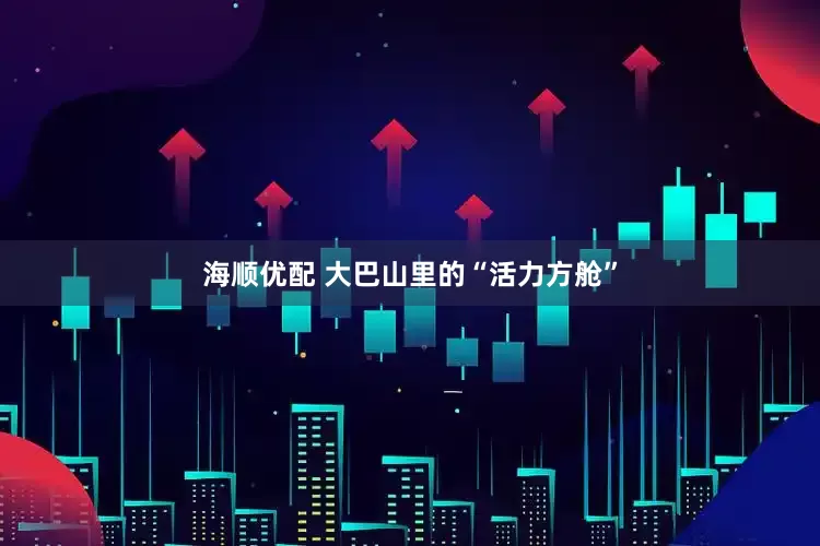 海顺优配 大巴山里的“活力方舱”