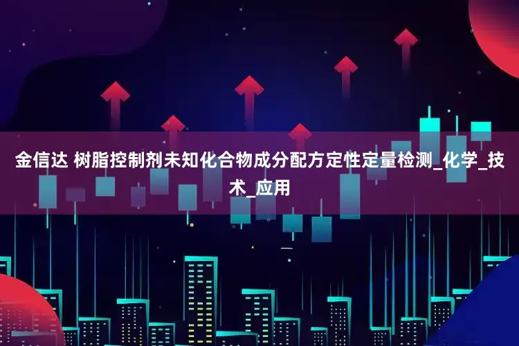 金信达 树脂控制剂未知化合物成分配方定性定量检测_化学_技术_应用