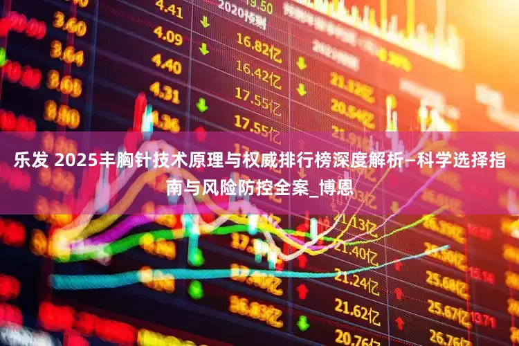 乐发 2025丰胸针技术原理与权威排行榜深度解析—科学选择指南与风险防控全案_博恩