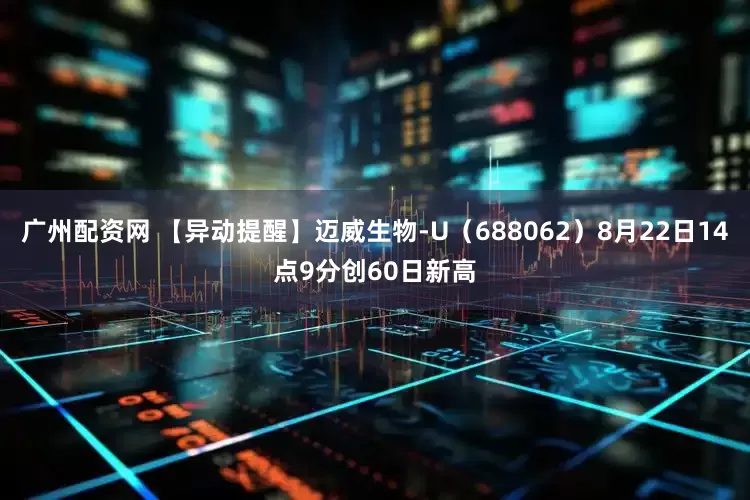 广州配资网 【异动提醒】迈威生物-U（688062）8月22日14点9分创60日新高