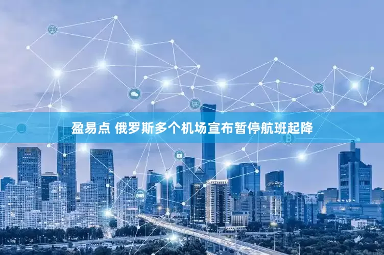 盈易点 俄罗斯多个机场宣布暂停航班起降